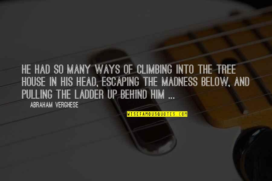 Ladder Quotes By Abraham Verghese: He had so many ways of climbing into Ladder Quotes By Abraham Verghese: He had so many ways of climbing into