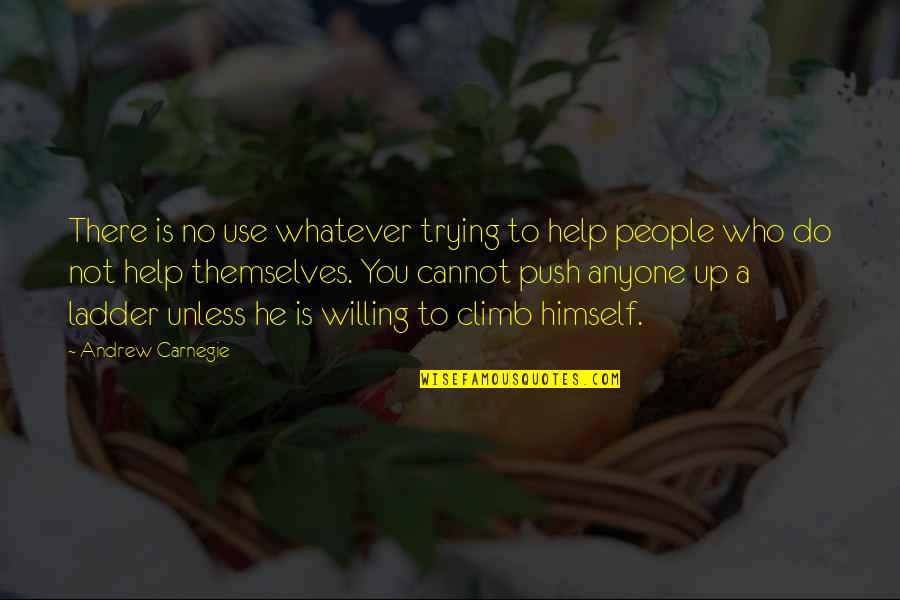 Ladder Quotes By Andrew Carnegie: There is no use whatever trying to help Ladder Quotes By Andrew Carnegie: There is no use whatever trying to help