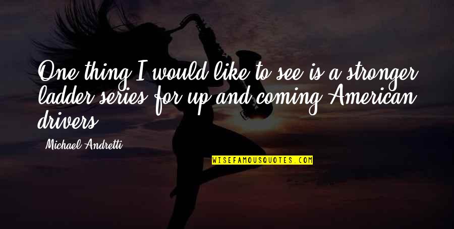 Ladder Quotes By Michael Andretti: One thing I would like to see is Ladder Quotes By Michael Andretti: One thing I would like to see is