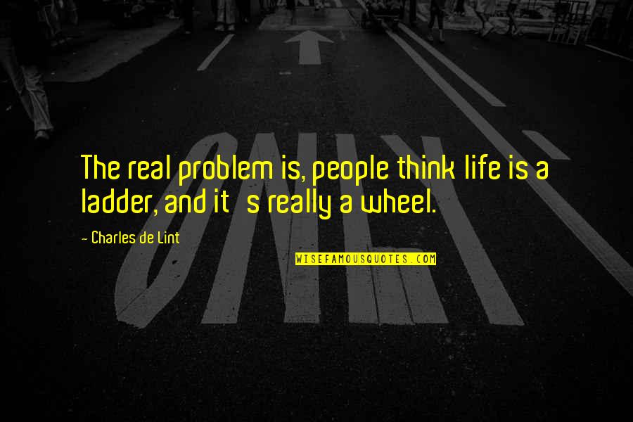 Ladder The Quotes By Charles De Lint: The real problem is, people think life is