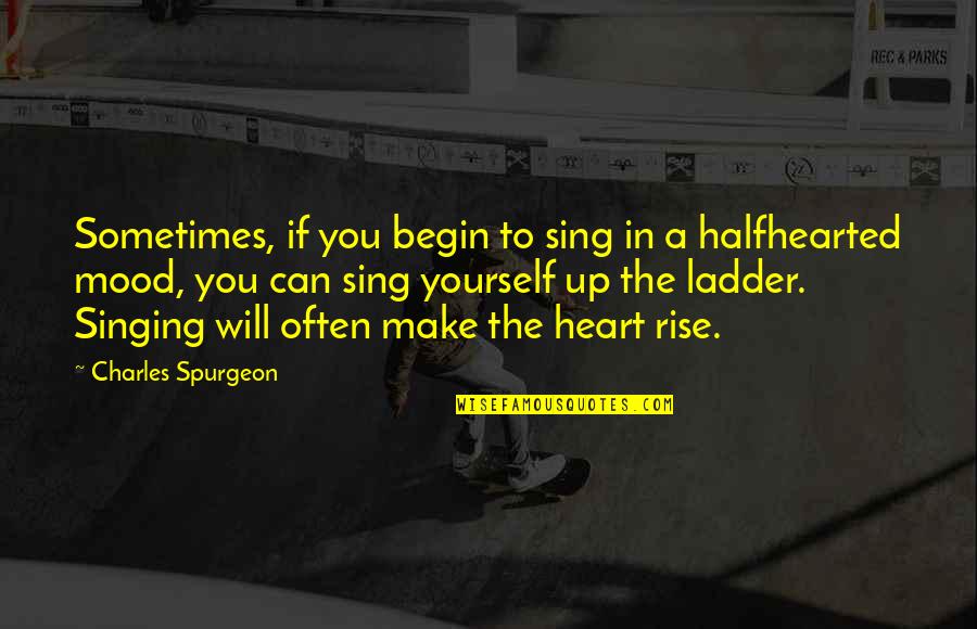 Ladder The Quotes By Charles Spurgeon: Sometimes, if you begin to sing in a