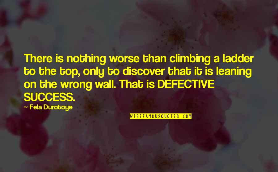 Ladder The Quotes By Fela Durotoye: There is nothing worse than climbing a ladder