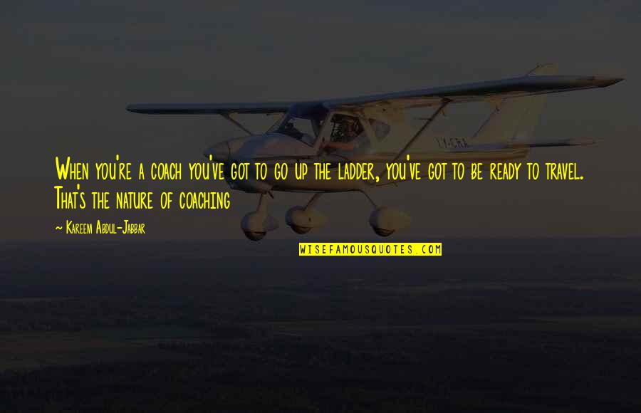 Ladder The Quotes By Kareem Abdul-Jabbar: When you're a coach you've got to go