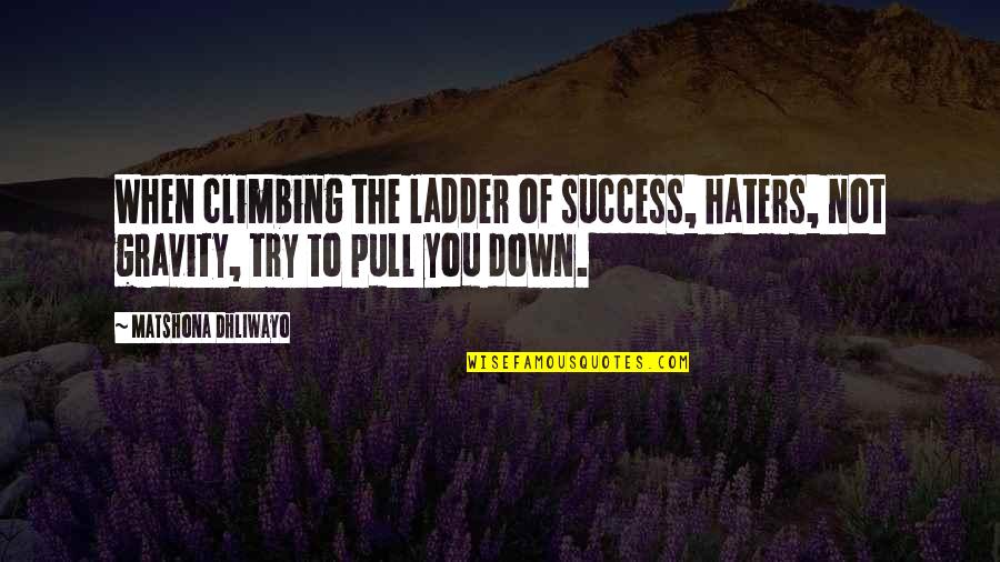 Ladder The Quotes By Matshona Dhliwayo: When climbing the ladder of success, haters, not