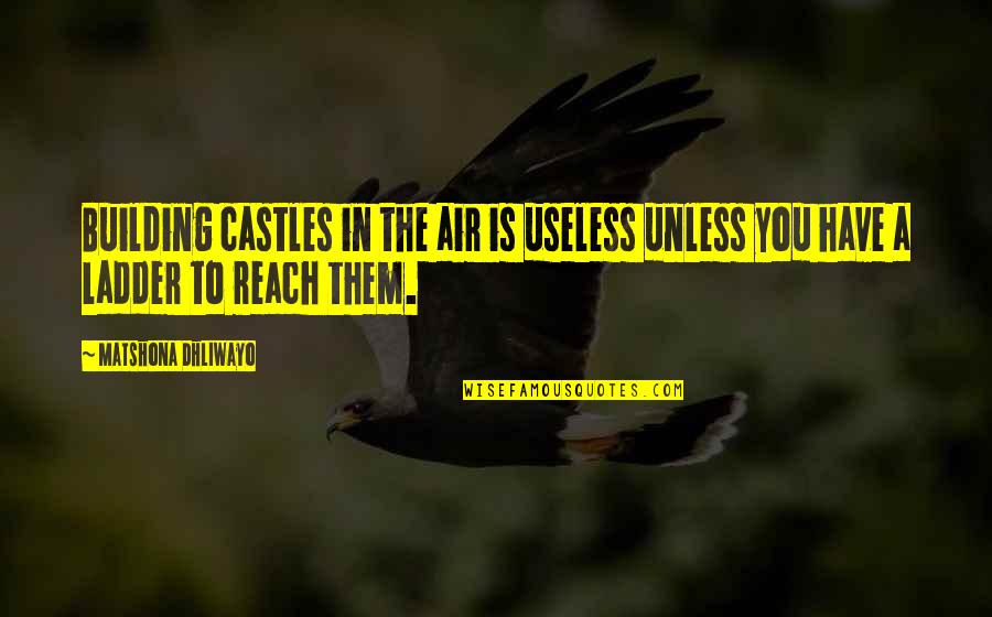 Ladder The Quotes By Matshona Dhliwayo: Building castles in the air is useless unless