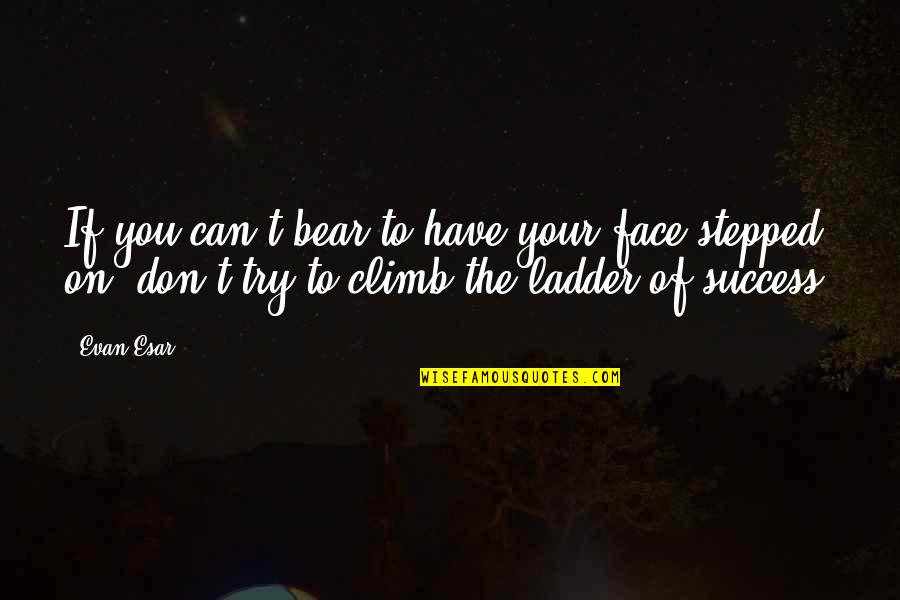Ladder To Success Quotes By Evan Esar: If you can't bear to have your face Ladder To Success Quotes By Evan Esar: If you can't bear to have your face