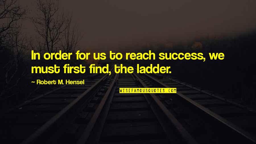 Ladder To Success Quotes By Robert M. Hensel: In order for us to reach success, we
