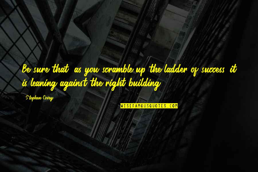 Ladder To Success Quotes By Stephen Covey: Be sure that, as you scramble up the