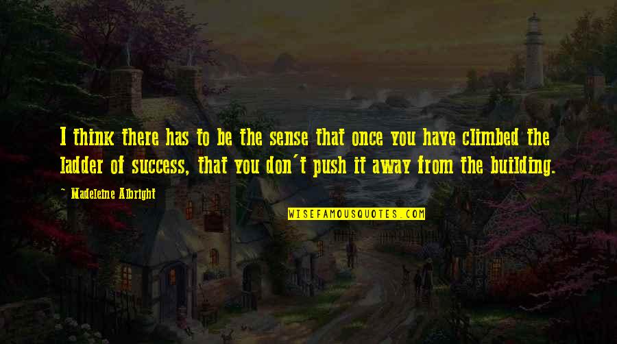 Ladders Of Success Quotes By Madeleine Albright: I think there has to be the sense