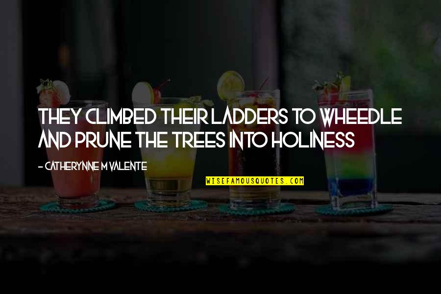 Ladders Quotes By Catherynne M Valente: They climbed their ladders to wheedle and prune