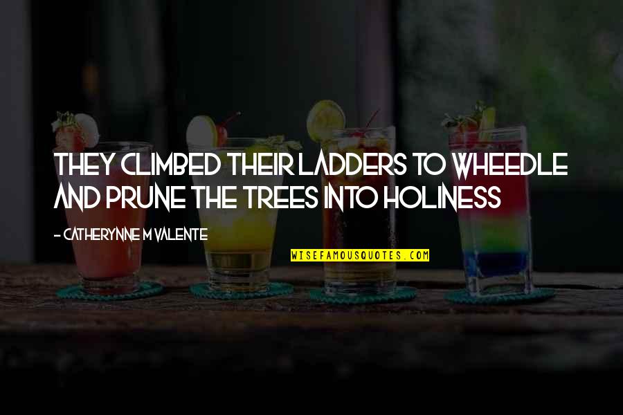 Ladders Quotes By Catherynne M Valente: They climbed their ladders to wheedle and prune Ladders Quotes By Catherynne M Valente: They climbed their ladders to wheedle and prune