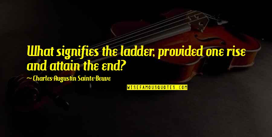 Ladders Quotes By Charles-Augustin Sainte-Beuve: What signifies the ladder, provided one rise and Ladders Quotes By Charles-Augustin Sainte-Beuve: What signifies the ladder, provided one rise and