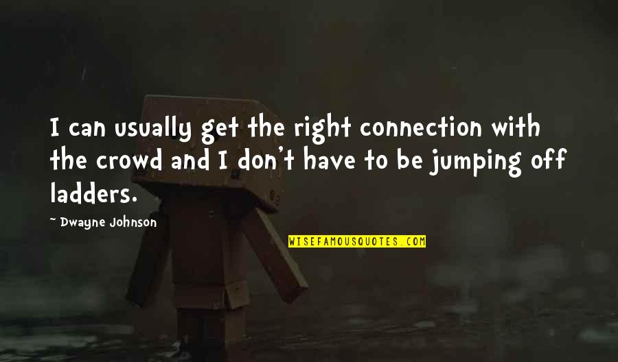 Ladders Quotes By Dwayne Johnson: I can usually get the right connection with Ladders Quotes By Dwayne Johnson: I can usually get the right connection with