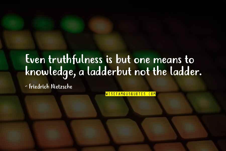Ladders Quotes By Friedrich Nietzsche: Even truthfulness is but one means to knowledge, Ladders Quotes By Friedrich Nietzsche: Even truthfulness is but one means to knowledge,