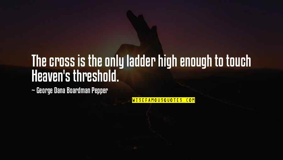 Ladders Quotes By George Dana Boardman Pepper: The cross is the only ladder high enough Ladders Quotes By George Dana Boardman Pepper: The cross is the only ladder high enough