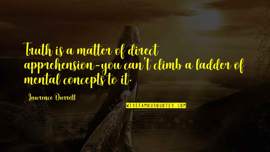 Ladders Quotes By Lawrence Durrell: Truth is a matter of direct apprehension-you can't Ladders Quotes By Lawrence Durrell: Truth is a matter of direct apprehension-you can't