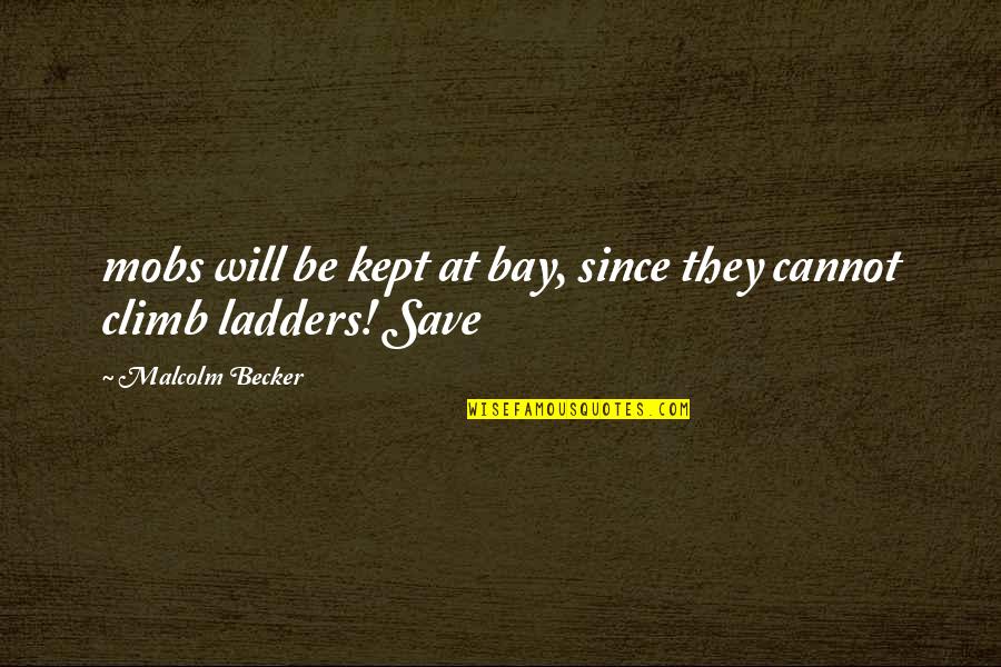Ladders Quotes By Malcolm Becker: mobs will be kept at bay, since they