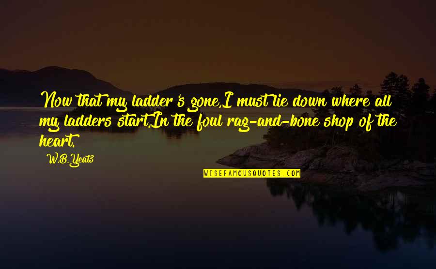 Ladders Quotes By W.B.Yeats: Now that my ladder's gone,I must lie down