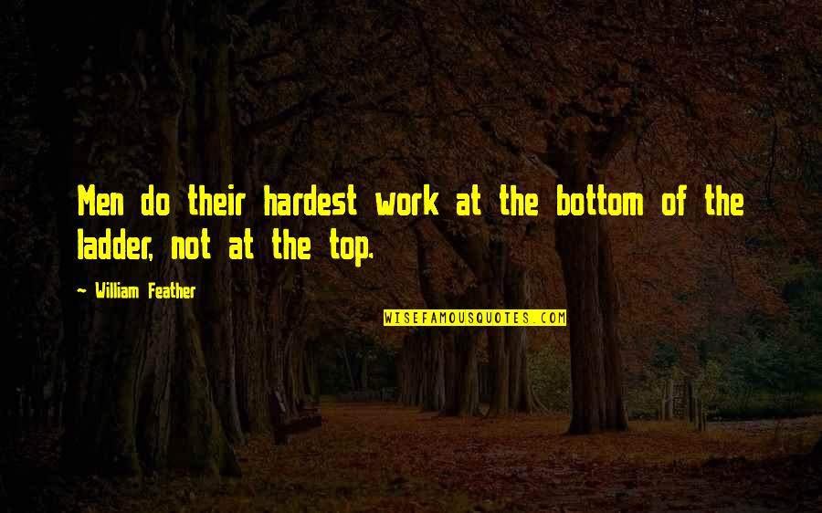 Ladders Quotes By William Feather: Men do their hardest work at the bottom
