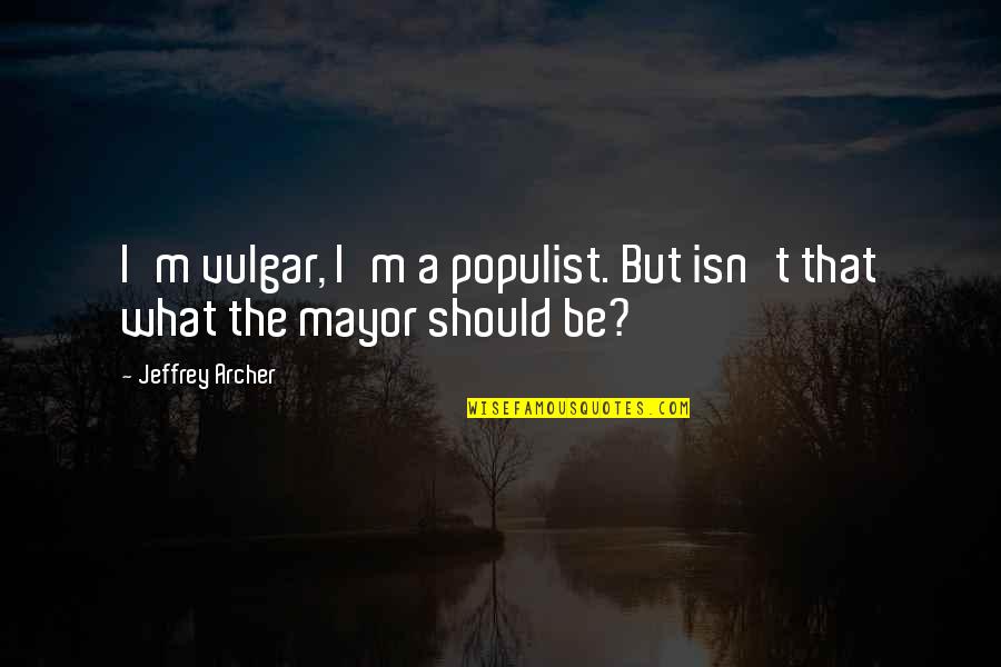 Laddersmith Gilligan Quotes By Jeffrey Archer: I'm vulgar, I'm a populist. But isn't that