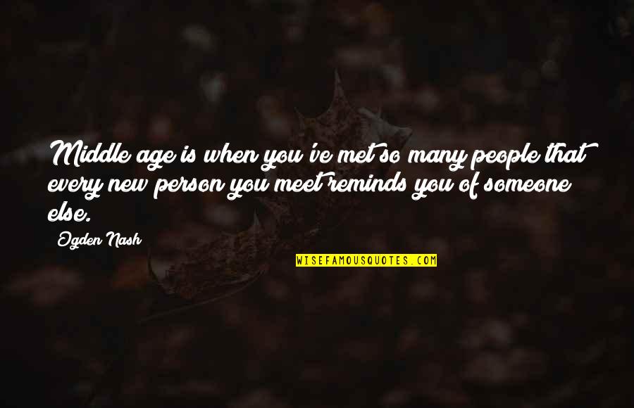 Laddi Shah Quotes By Ogden Nash: Middle age is when you've met so many Laddi Shah Quotes By Ogden Nash: Middle age is when you've met so many