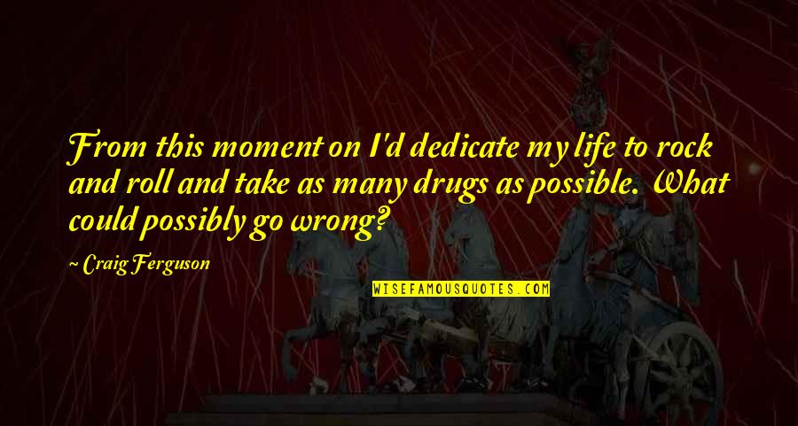 Laddios Quotes By Craig Ferguson: From this moment on I'd dedicate my life Laddios Quotes By Craig Ferguson: From this moment on I'd dedicate my life