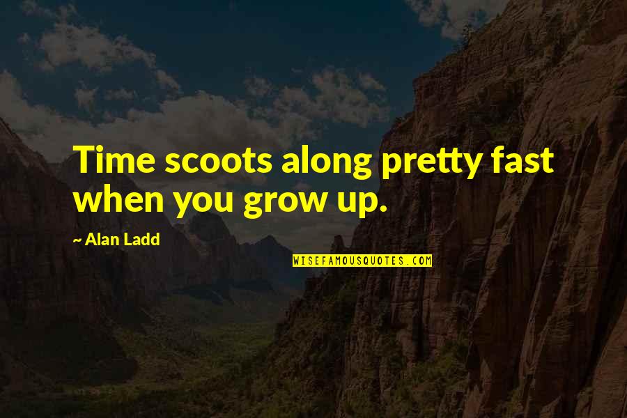 Ladd's Quotes By Alan Ladd: Time scoots along pretty fast when you grow