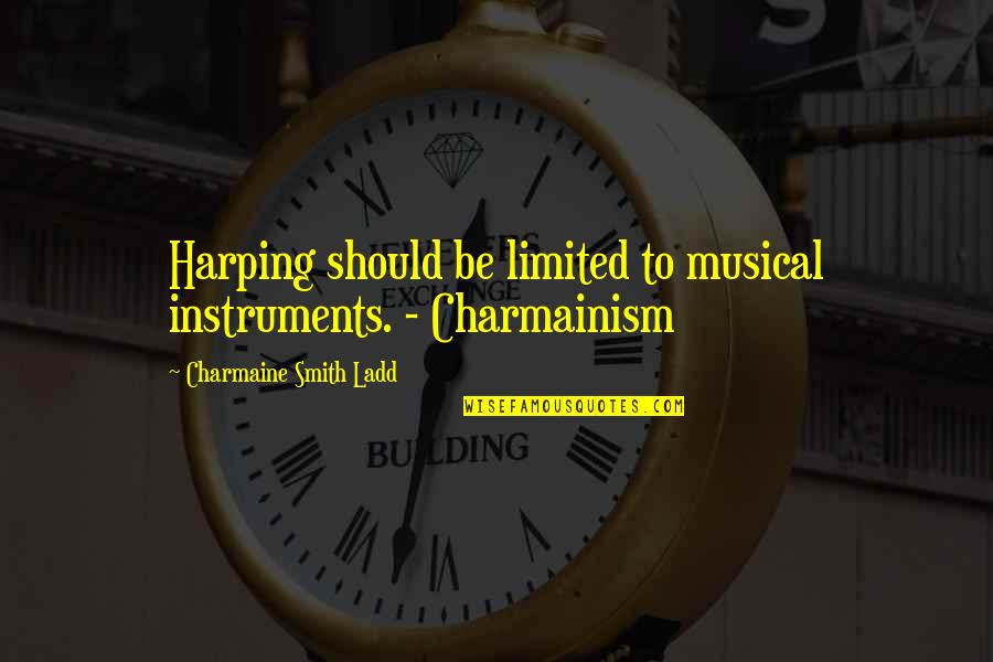 Ladd's Quotes By Charmaine Smith Ladd: Harping should be limited to musical instruments. -