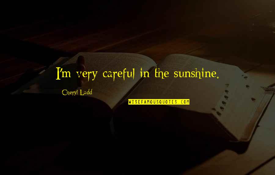 Ladd's Quotes By Cheryl Ladd: I'm very careful in the sunshine.