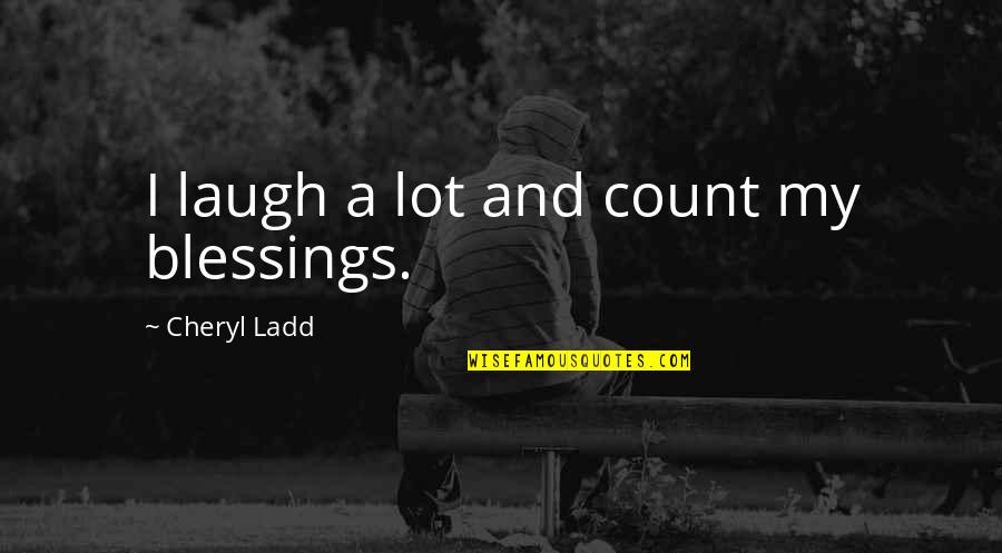 Ladd's Quotes By Cheryl Ladd: I laugh a lot and count my blessings.