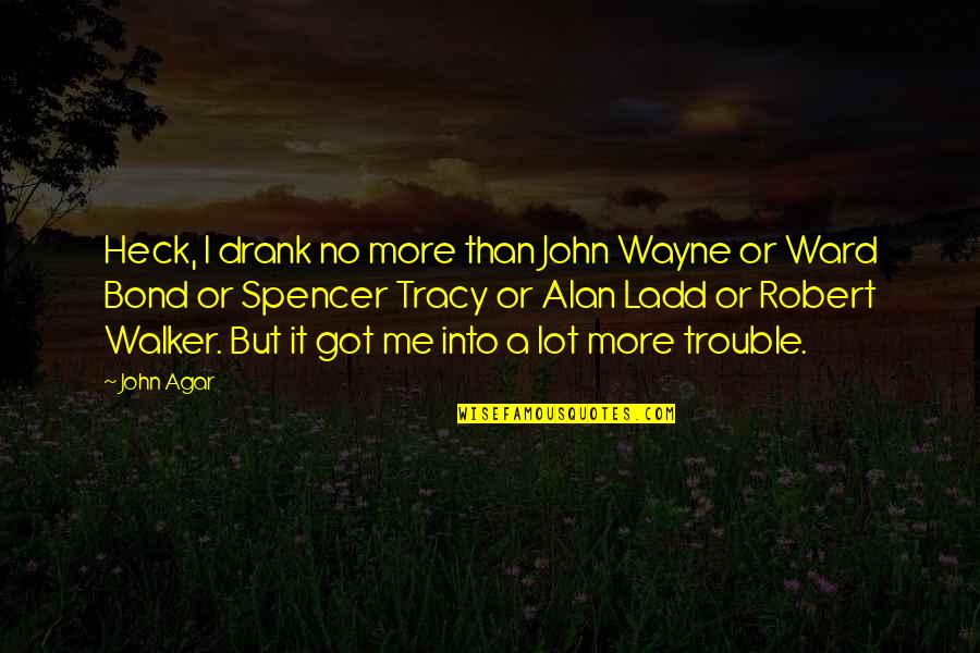 Ladd's Quotes By John Agar: Heck, I drank no more than John Wayne