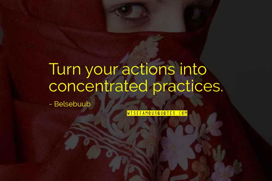 Ladeau Stone Quotes By Belsebuub: Turn your actions into concentrated practices. Ladeau Stone Quotes By Belsebuub: Turn your actions into concentrated practices.