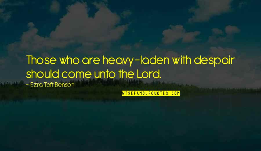 Laden Quotes By Ezra Taft Benson: Those who are heavy-laden with despair should come