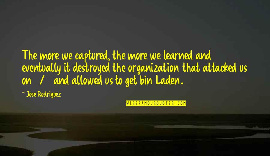 Laden Quotes By Jose Rodriguez: The more we captured, the more we learned