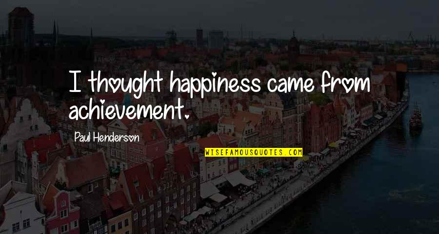 Ladenac Quotes By Paul Henderson: I thought happiness came from achievement. Ladenac Quotes By Paul Henderson: I thought happiness came from achievement.