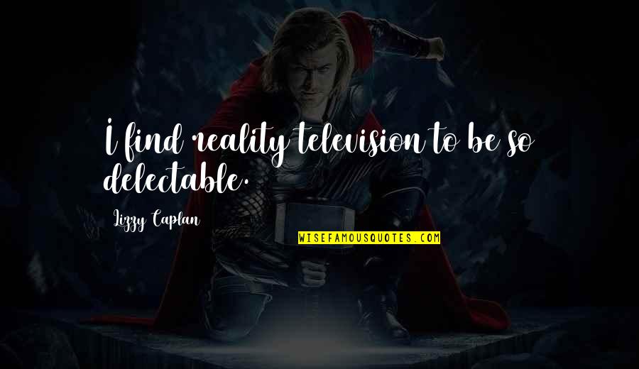 Ladenburger Quotes By Lizzy Caplan: I find reality television to be so delectable. Ladenburger Quotes By Lizzy Caplan: I find reality television to be so delectable.