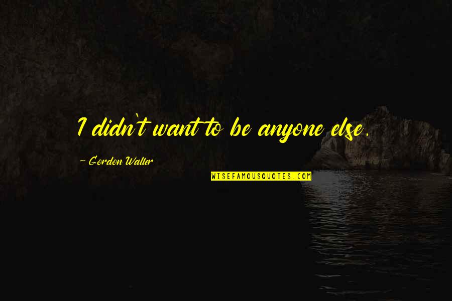 Laderas De Palma Quotes By Gordon Waller: I didn't want to be anyone else. Laderas De Palma Quotes By Gordon Waller: I didn't want to be anyone else.