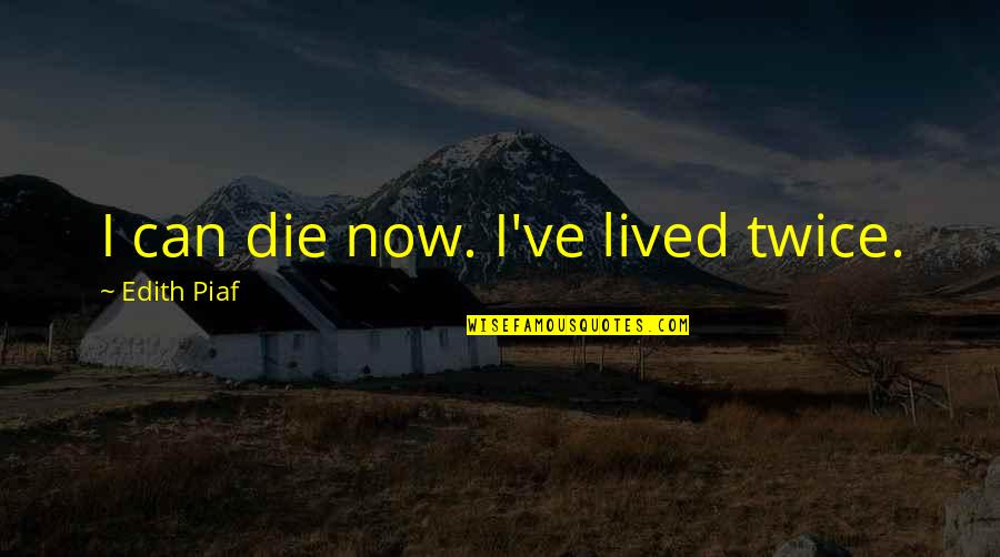 Laderman And Co Quotes By Edith Piaf: I can die now. I've lived twice. Laderman And Co Quotes By Edith Piaf: I can die now. I've lived twice.
