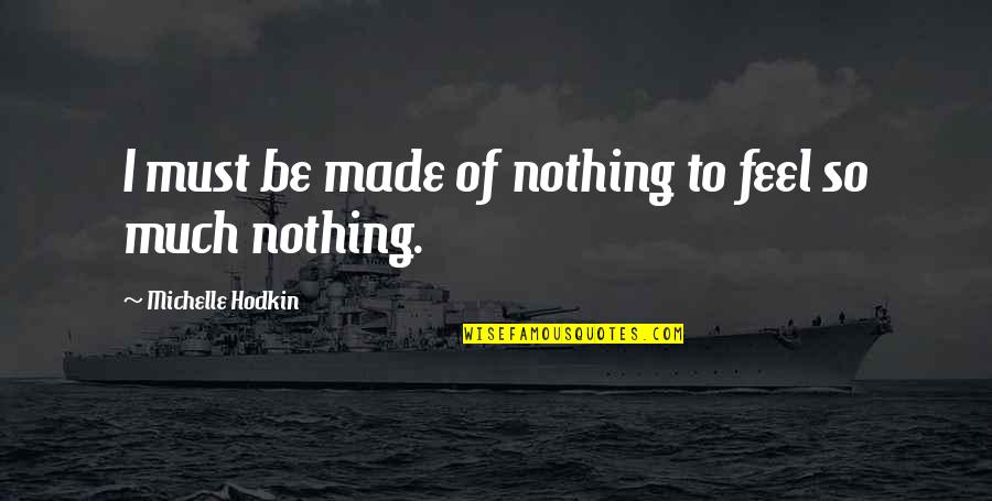 Laderman And Co Quotes By Michelle Hodkin: I must be made of nothing to feel Laderman And Co Quotes By Michelle Hodkin: I must be made of nothing to feel