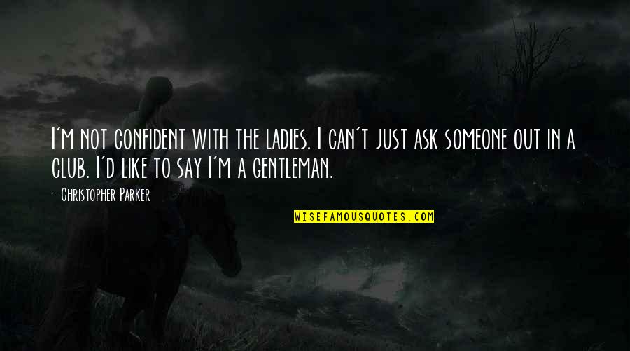 Ladies And Gentleman Quotes By Christopher Parker: I'm not confident with the ladies. I can't Ladies And Gentleman Quotes By Christopher Parker: I'm not confident with the ladies. I can't