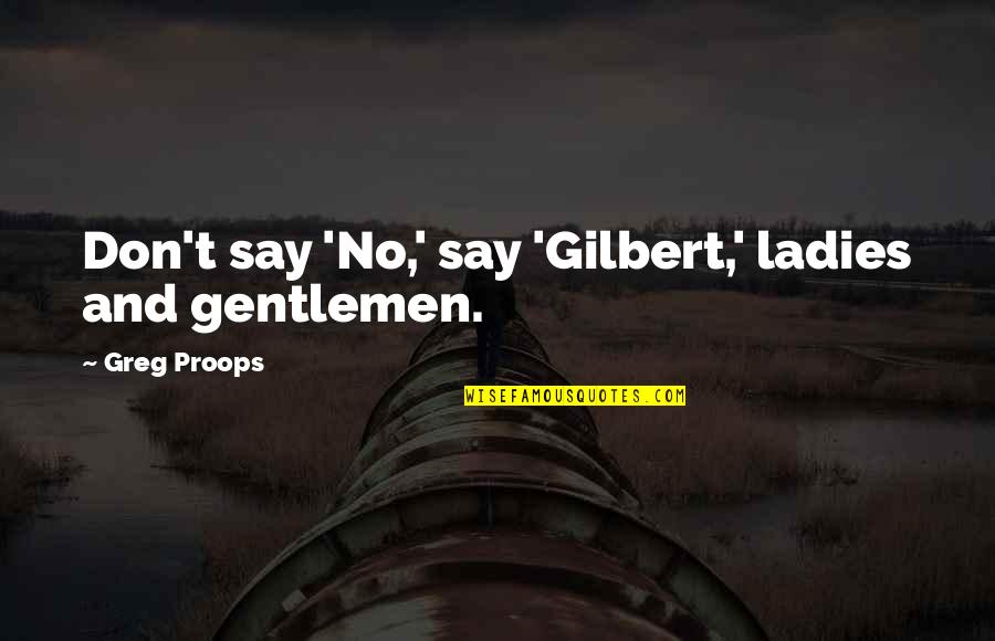 Ladies And Gentleman Quotes By Greg Proops: Don't say 'No,' say 'Gilbert,' ladies and gentlemen.