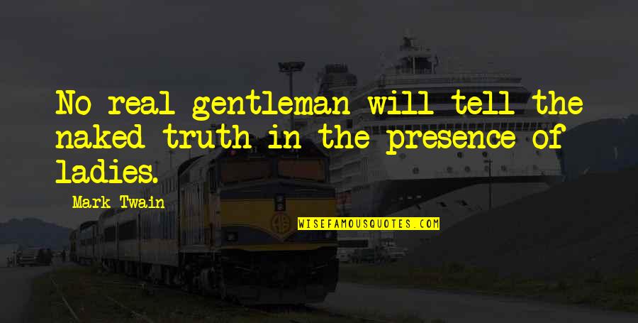 Ladies And Gentleman Quotes By Mark Twain: No real gentleman will tell the naked truth