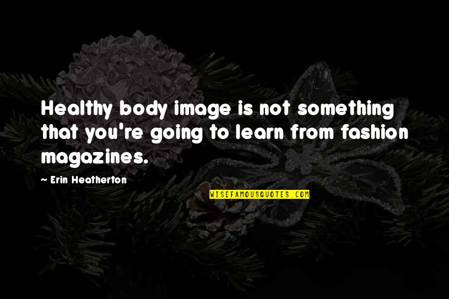 Ladies And Gentlemen Famous Quotes By Erin Heatherton: Healthy body image is not something that you're