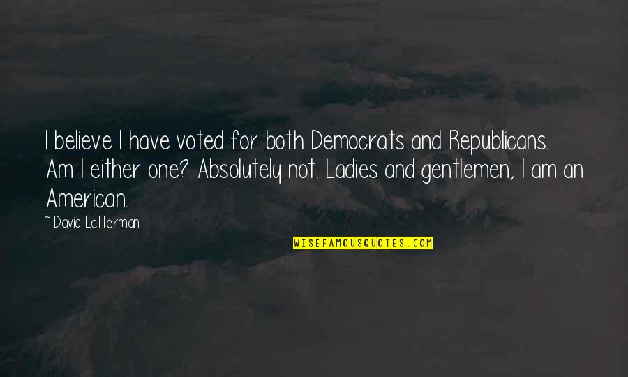Ladies And Gentlemen Quotes By David Letterman: I believe I have voted for both Democrats Ladies And Gentlemen Quotes By David Letterman: I believe I have voted for both Democrats