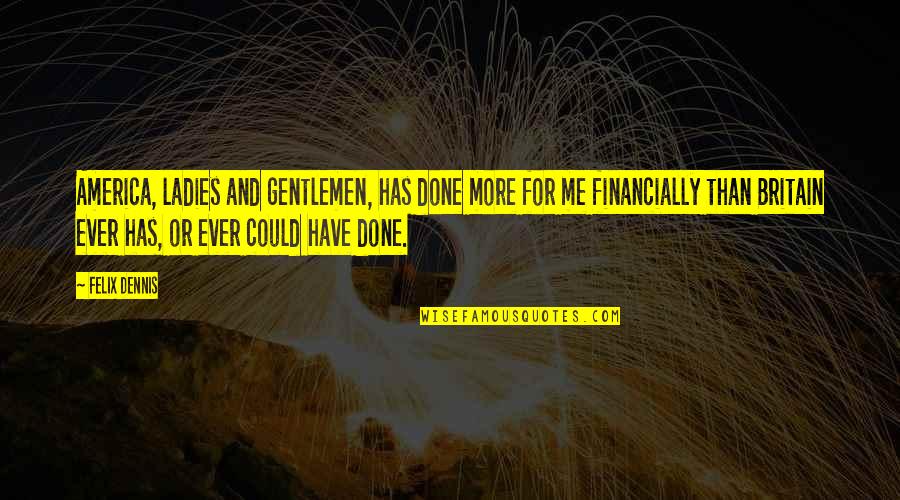 Ladies And Gentlemen Quotes By Felix Dennis: America, ladies and gentlemen, has done more for Ladies And Gentlemen Quotes By Felix Dennis: America, ladies and gentlemen, has done more for