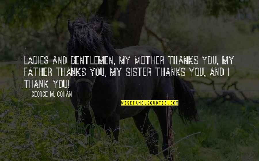 Ladies And Gentlemen Quotes By George M. Cohan: Ladies and gentlemen, my mother thanks you, my Ladies And Gentlemen Quotes By George M. Cohan: Ladies and gentlemen, my mother thanks you, my