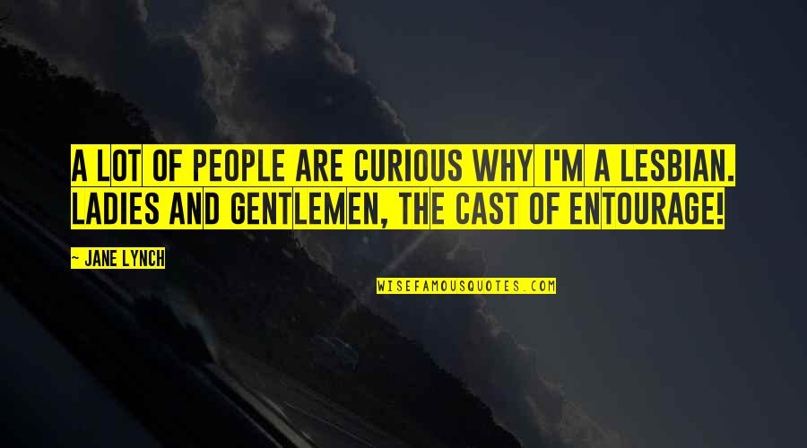Ladies And Gentlemen Quotes By Jane Lynch: A lot of people are curious why I'm Ladies And Gentlemen Quotes By Jane Lynch: A lot of people are curious why I'm