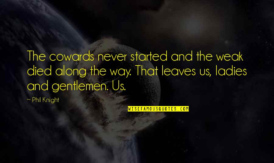 Ladies And Gentlemen Quotes By Phil Knight: The cowards never started and the weak died Ladies And Gentlemen Quotes By Phil Knight: The cowards never started and the weak died