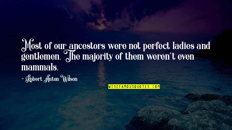Ladies And Gentlemen Quotes By Robert Anton Wilson: Most of our ancestors were not perfect ladies Ladies And Gentlemen Quotes By Robert Anton Wilson: Most of our ancestors were not perfect ladies