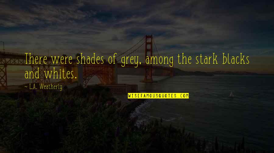 Ladies And Wine Quotes By L.A. Weatherly: There were shades of grey, among the stark